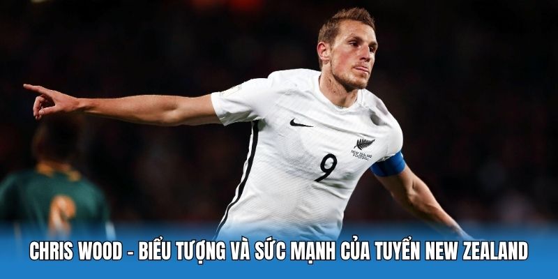 New Zealand Tại World Cup 2026: Chris Wood Viết Nên Lịch Sử