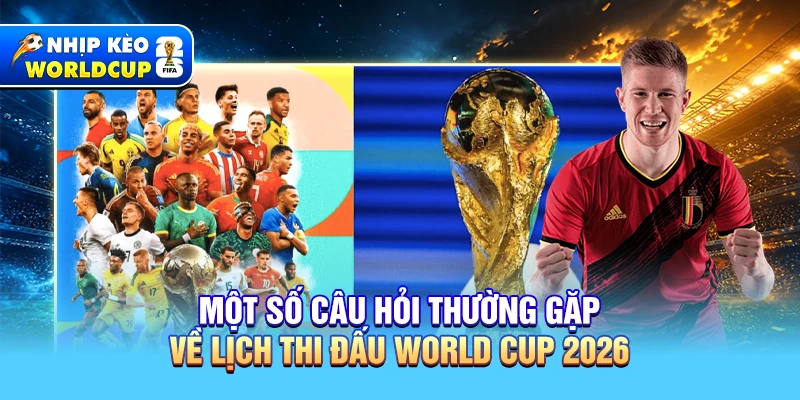 Một số câu hỏi thường gặp về World Cup 2026